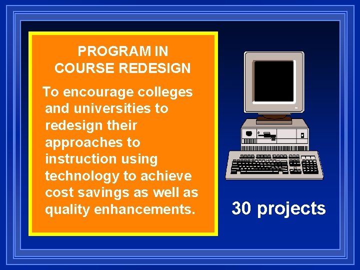 PROGRAM IN COURSE REDESIGN To encourage colleges and universities to redesign their approaches to