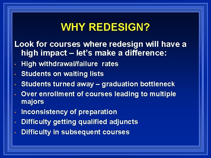 WHY REDESIGN? Look for courses where redesign will have a high impact – let’s