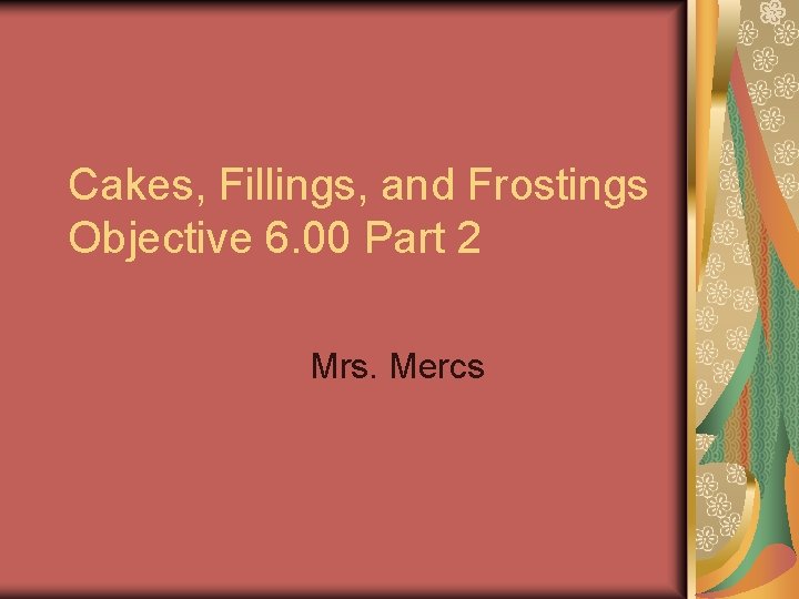 Cakes, Fillings, and Frostings Objective 6. 00 Part 2 Mrs. Mercs 