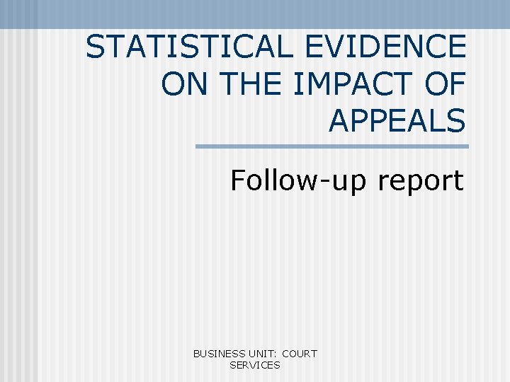 STATISTICAL EVIDENCE ON THE IMPACT OF APPEALS Follow-up report BUSINESS UNIT: COURT SERVICES 