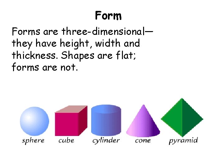 Forms are three-dimensional— they have height, width and thickness. Shapes are flat; forms are