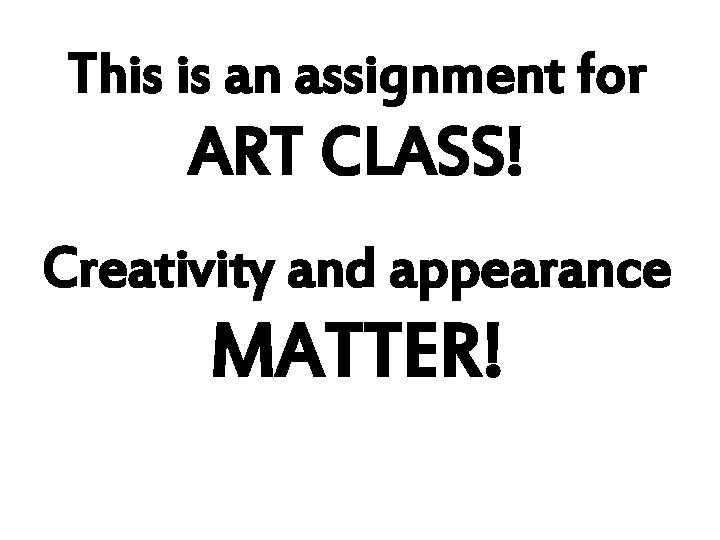 This is an assignment for ART CLASS! Creativity and appearance MATTER! 