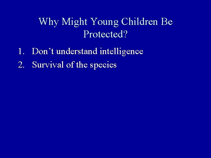 Why Might Young Children Be Protected? 1. Don’t understand intelligence 2. Survival of the