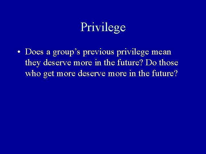 Privilege • Does a group’s previous privilege mean they deserve more in the future?