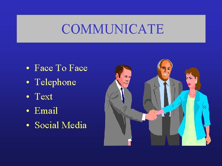 COMMUNICATE • • • Face To Face Telephone Text Email Social Media 