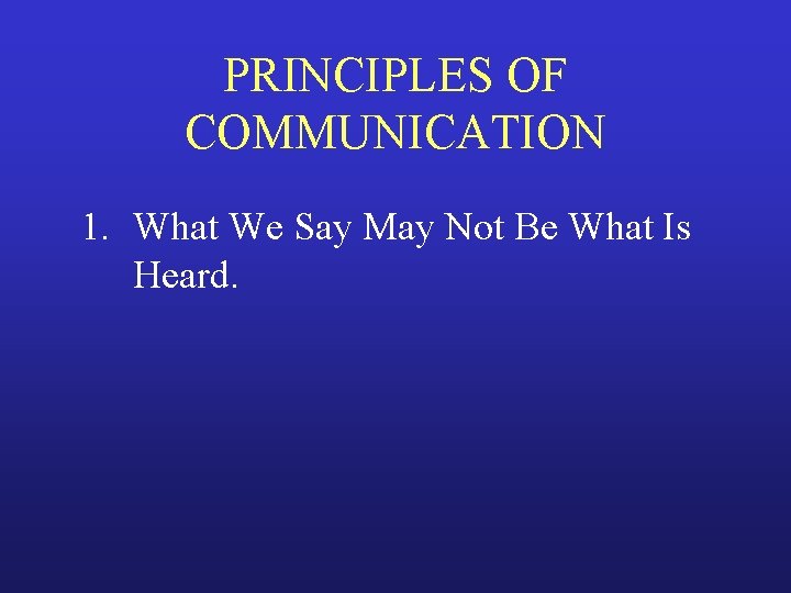 PRINCIPLES OF COMMUNICATION 1. What We Say May Not Be What Is Heard. 