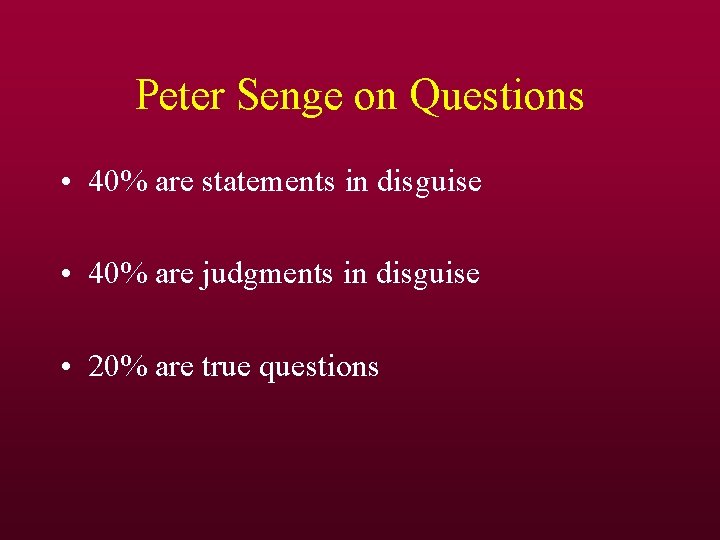 Peter Senge on Questions • 40% are statements in disguise • 40% are judgments