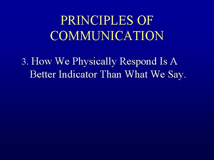 PRINCIPLES OF COMMUNICATION 3. How We Physically Respond Is A Better Indicator Than What