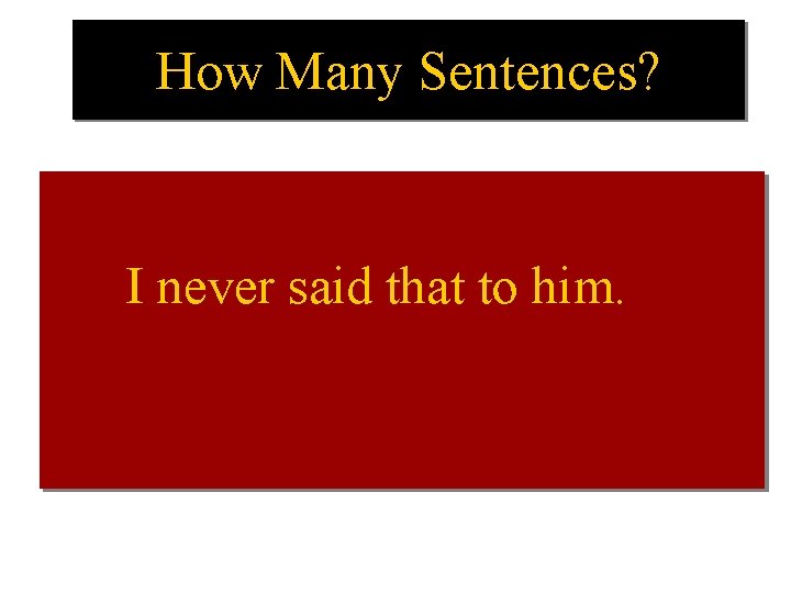 How Many Sentences? I never said that to him. 