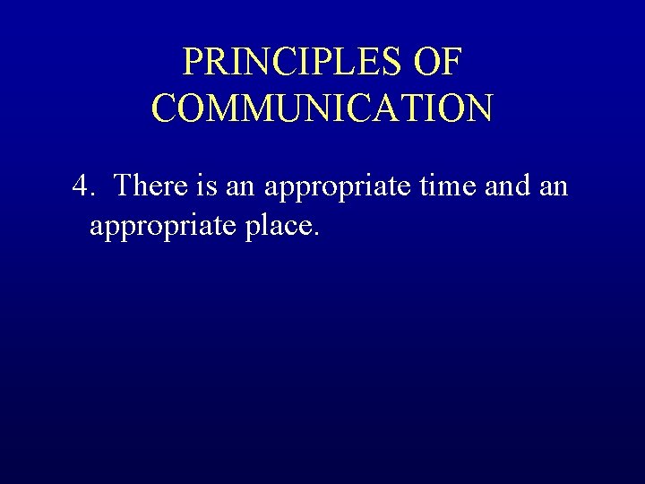 PRINCIPLES OF COMMUNICATION 4. There is an appropriate time and an appropriate place. 