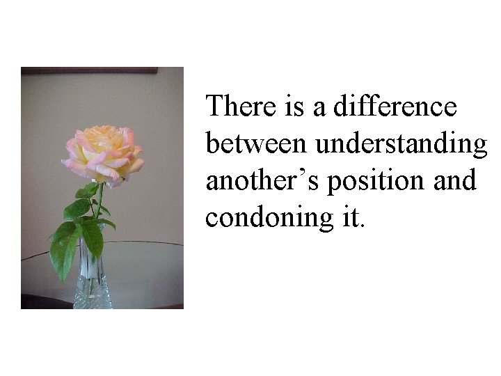 There is a difference between understanding another’s position and condoning it. 