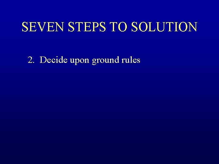 SEVEN STEPS TO SOLUTION 2. Decide upon ground rules 
