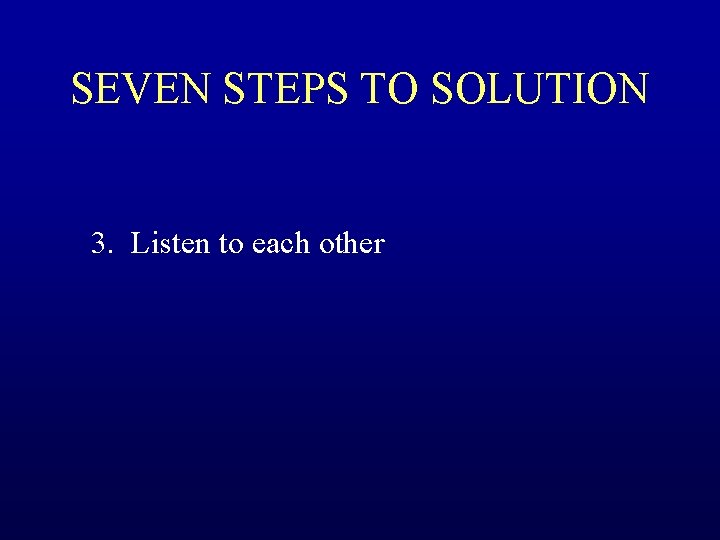 SEVEN STEPS TO SOLUTION 3. Listen to each other 