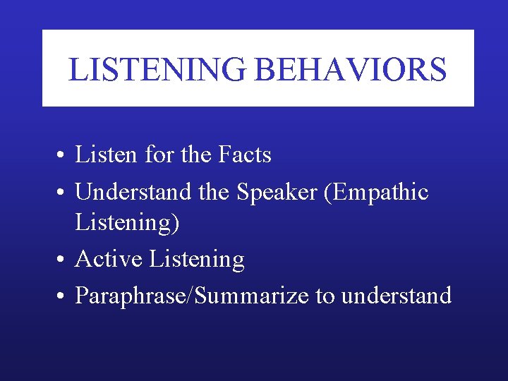 LISTENING BEHAVIORS • Listen for the Facts • Understand the Speaker (Empathic Listening) •
