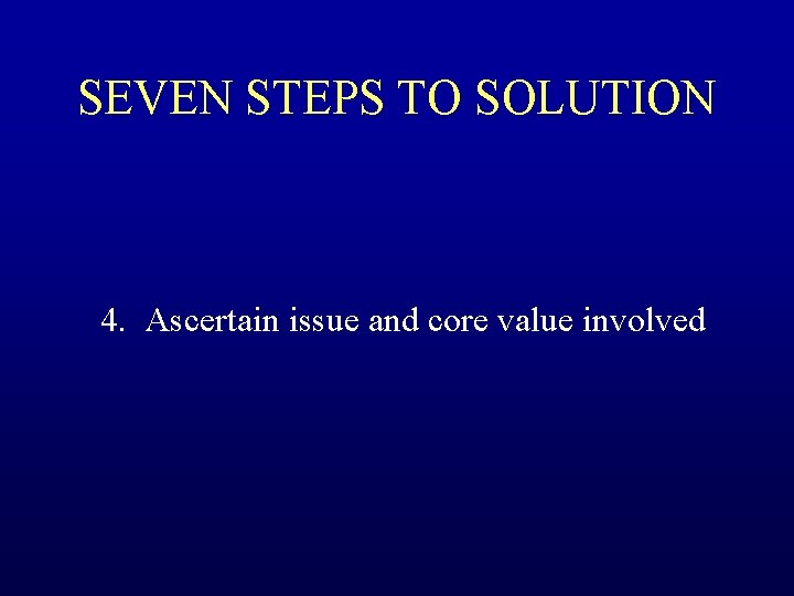 SEVEN STEPS TO SOLUTION 4. Ascertain issue and core value involved 