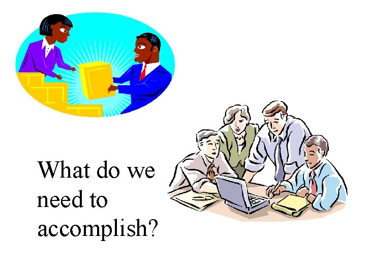 What do we need to accomplish? 