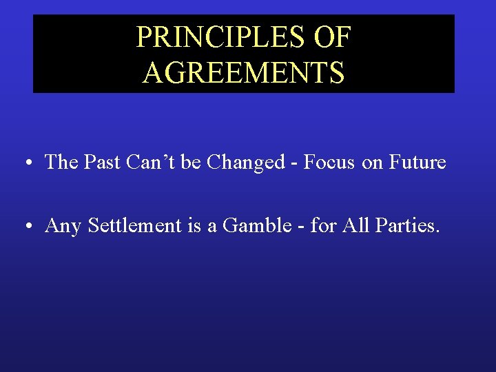 PRINCIPLES OF AGREEMENTS • The Past Can’t be Changed - Focus on Future •