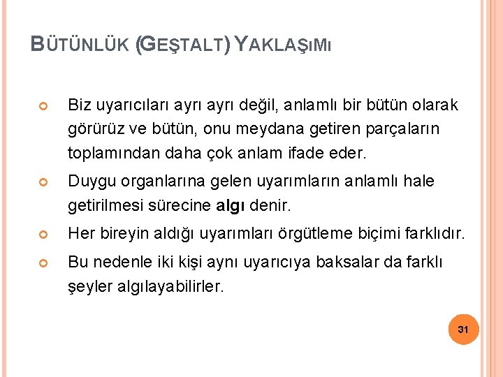 BÜTÜNLÜK (GEŞTALT) YAKLAŞıMı Biz uyarıcıları ayrı değil, anlamlı bir bütün olarak görürüz ve bütün,