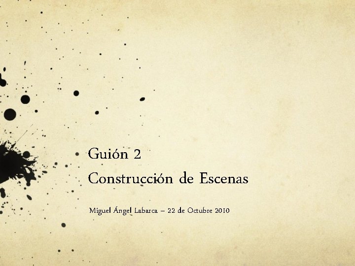 Guión 2 Construcción de Escenas Miguel Ángel Labarca – 22 de Octubre 2010 