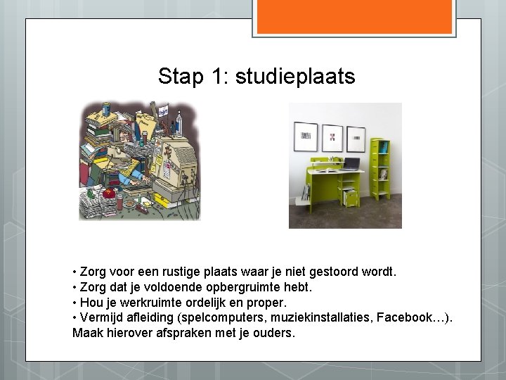 Stap 1: studieplaats • Zorg voor een rustige plaats waar je niet gestoord wordt.