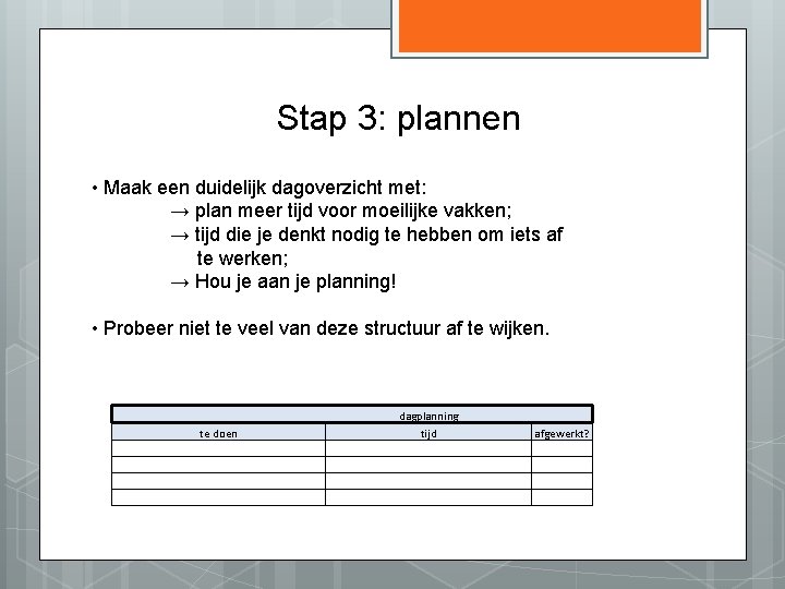 Stap 3: plannen • Maak een duidelijk dagoverzicht met: → plan meer tijd voor