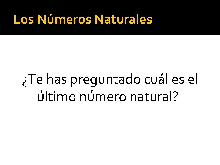 Los Números Naturales ¿Te has preguntado cuál es el último número natural? 