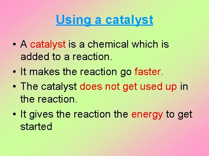 Using a catalyst • A catalyst is a chemical which is added to a