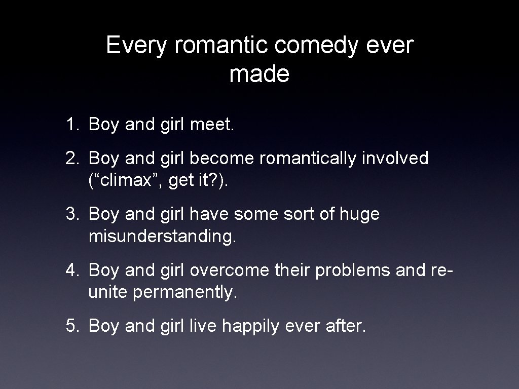 Every romantic comedy ever made 1. Boy and girl meet. 2. Boy and girl