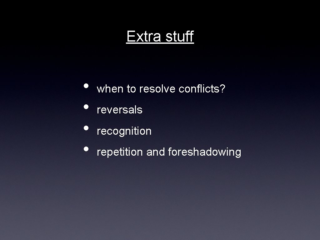 Extra stuff • • when to resolve conflicts? reversals recognition repetition and foreshadowing 