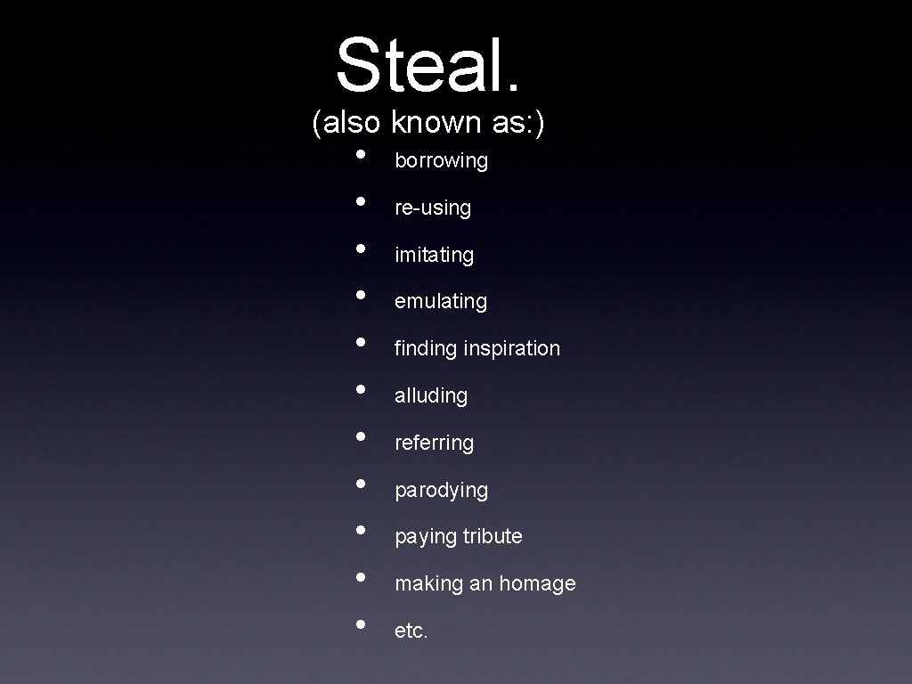 Steal. (also known as: ) • • • borrowing re-using imitating emulating finding inspiration