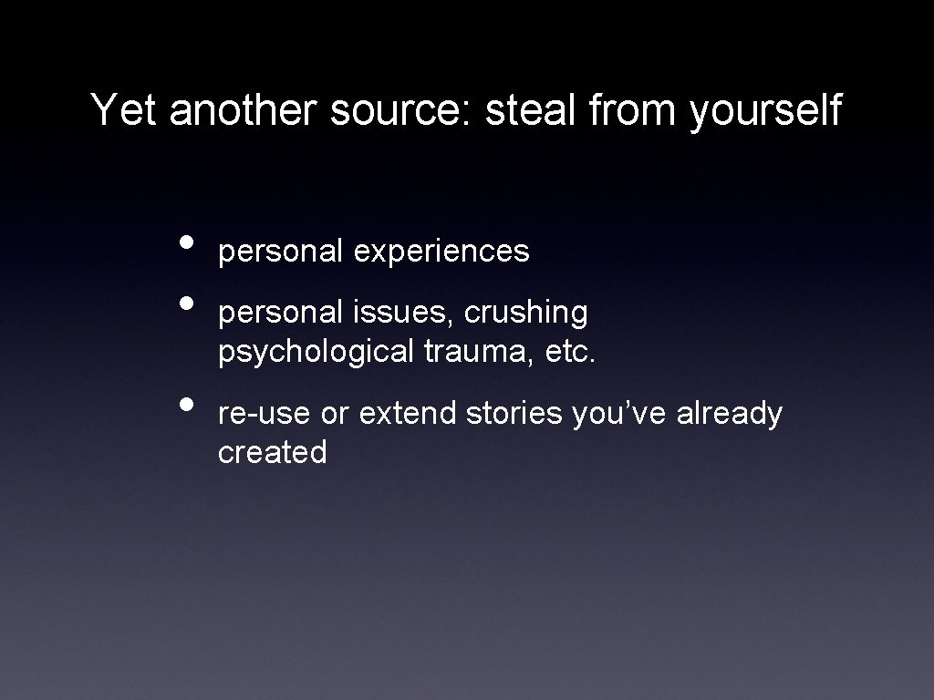 Yet another source: steal from yourself • • • personal experiences personal issues, crushing