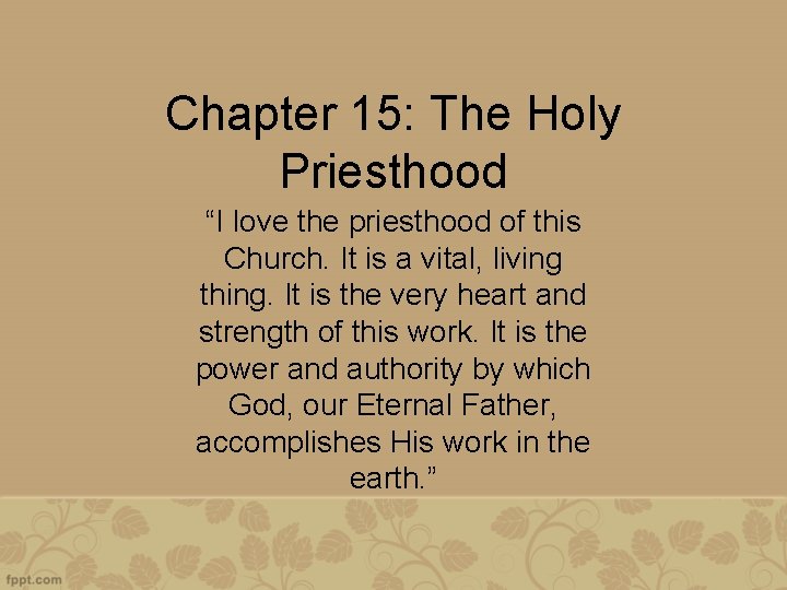 Chapter 15: The Holy Priesthood “I love the priesthood of this Church. It is