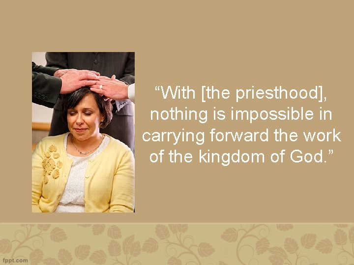 “With [the priesthood], nothing is impossible in carrying forward the work of the kingdom