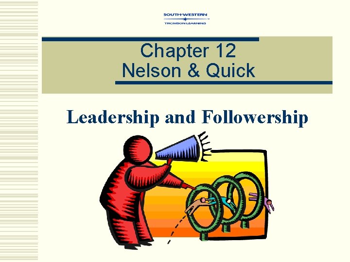 Chapter 12 Nelson & Quick Leadership and Followership 