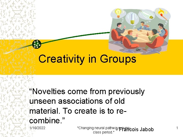 Creativity in Groups “Novelties come from previously unseen associations of old material. To create