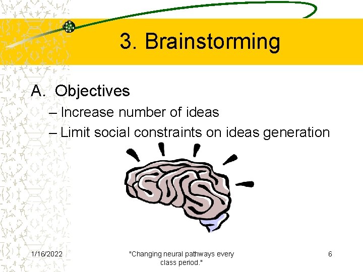 3. Brainstorming A. Objectives – Increase number of ideas – Limit social constraints on