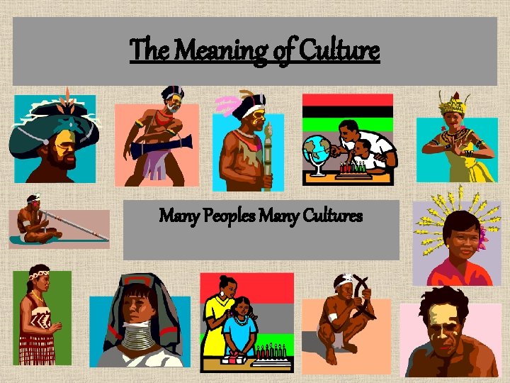 The Meaning of Culture Many Peoples Many Cultures 