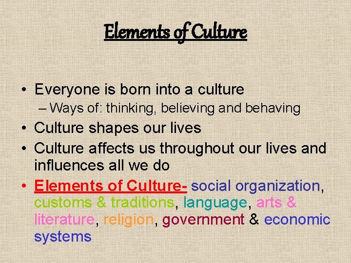 Elements of Culture • Everyone is born into a culture – Ways of: thinking,