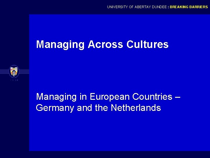 UNIVERSITY OF ABERTAY DUNDEE : BREAKING BARRIERS Managing Across Cultures Managing in European Countries