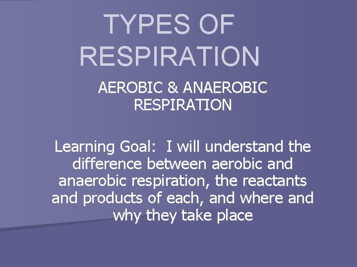 TYPES OF RESPIRATION AEROBIC & ANAEROBIC RESPIRATION Learning Goal: I will understand the difference