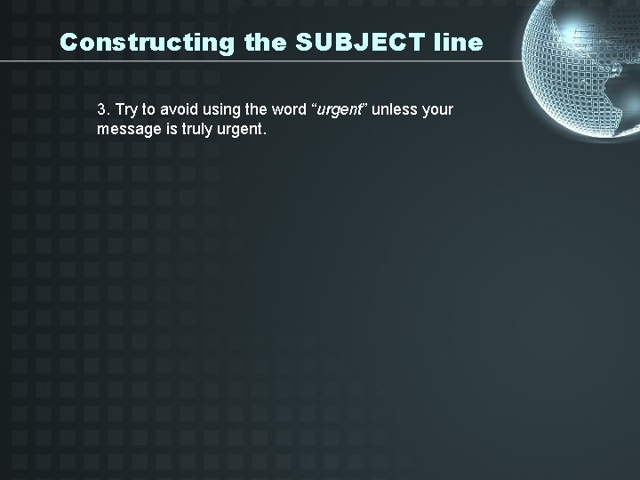 Constructing the SUBJECT line 3. Try to avoid using the word “urgent” unless your