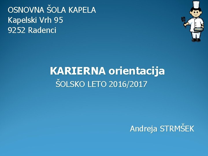 OSNOVNA ŠOLA KAPELA Kapelski Vrh 95 9252 Radenci KARIERNA orientacija ŠOLSKO LETO 2016/2017 Andreja