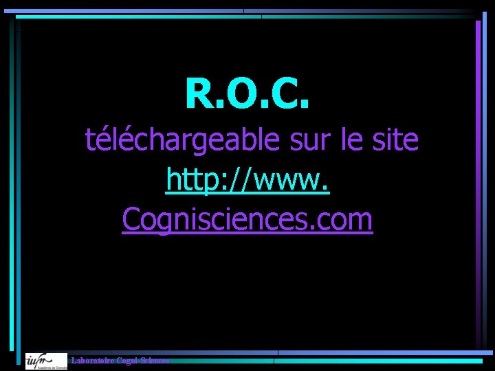 R. O. C. téléchargeable sur le site http: //www. Cognisciences. com Laboratoire Cogni-Sciences 