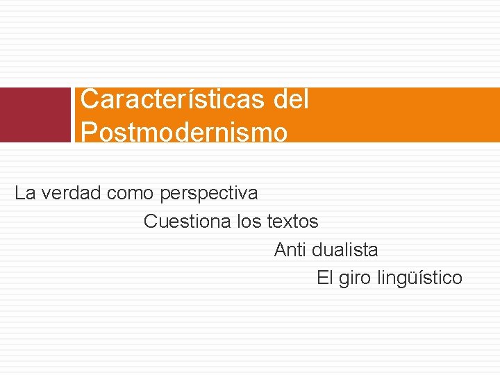 Características del Postmodernismo La verdad como perspectiva Cuestiona los textos Anti dualista El giro