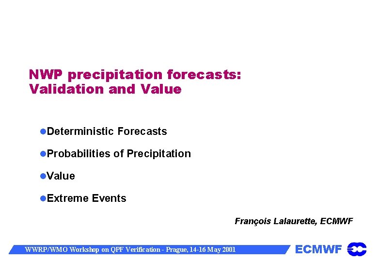 NWP precipitation forecasts: Validation and Value Deterministic Forecasts Probabilities of Precipitation Value Extreme Events