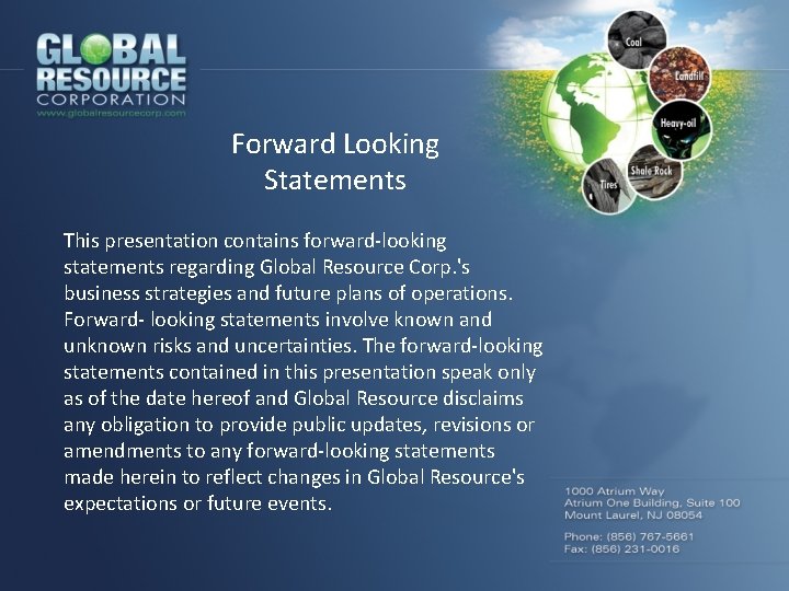 Forward Looking Statements This presentation contains forward-looking statements regarding Global Resource Corp. 's business