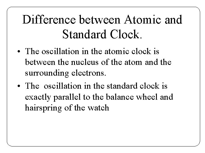 Difference between Atomic and Standard Clock. • The oscillation in the atomic clock is