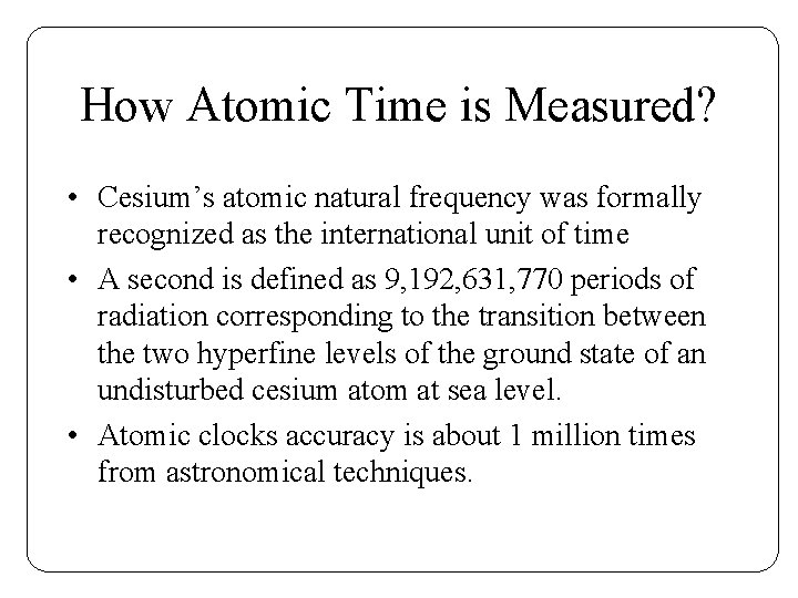 How Atomic Time is Measured? • Cesium’s atomic natural frequency was formally recognized as