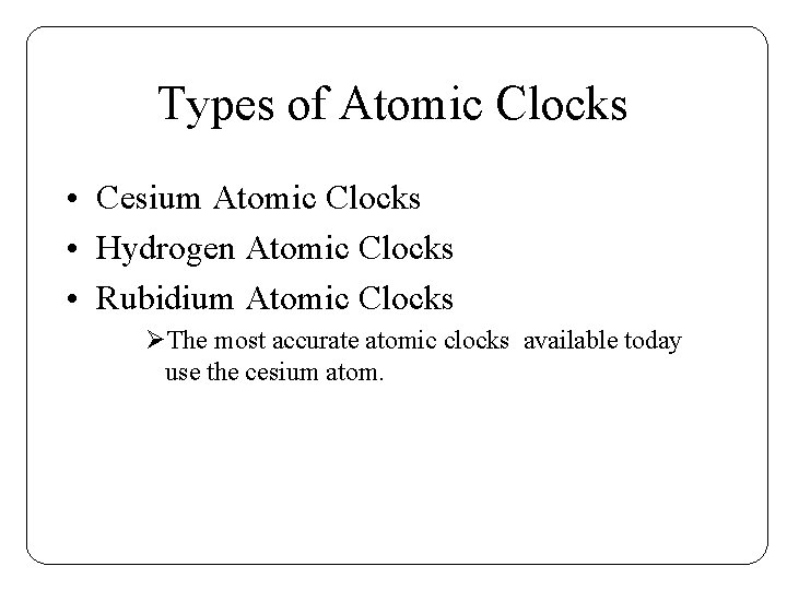 Types of Atomic Clocks • Cesium Atomic Clocks • Hydrogen Atomic Clocks • Rubidium