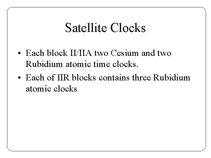 Satellite Clocks • Each block II/IIA two Cesium and two Rubidium atomic time clocks.